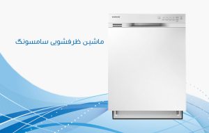 امکانات ماشین ظرفشویی سامسونگ ؛ ویژگی ها و مشخصات