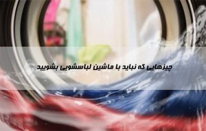 چیزهایی که نباید با ماشین لباسشویی بشویید ؛ 13مورد را در لباسشویی نیندازید
