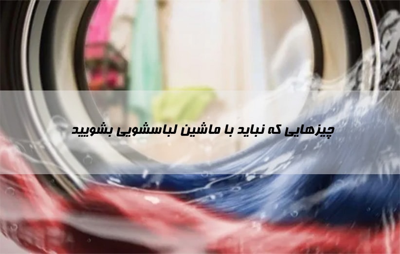 چیزهایی که نباید با ماشین لباسشویی بشویید