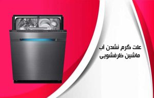 علت گرم نشدن آب ماشین ظرفشویی