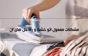 مشکلات متداول اتو های خشک ؛ راهنمای عیب یابی و رفع مشکل آن