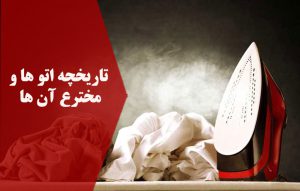 تاریخچه انواع اتو ها ؛ مخترع اتو ها و تکامل آن ها