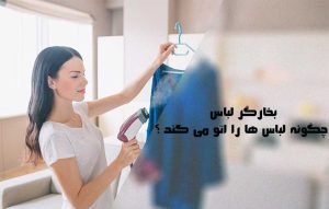 بخارگر یا اتو ایستاده چیست؟ بخارگر لباس چگونه لباس ها را اتو می کند ؟