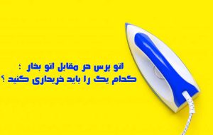 اتو پرس یا اتو بخار کدام یک بهتر است و باید خریداری کنید ؟