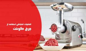 نکات ایمنی استفاده از چرخ گوشت و اقدامات احتیاطی نگهداری