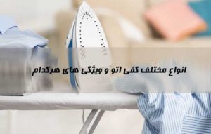 انواع کفی اتو بخار کدامند ؟ مزایا و معایب