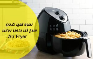 نحوه تمیز کردن سرخ کن