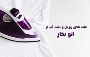 علت نشت آب از اتو بخار ؛ دلایل اصلی ریزش و چکه کردن آب