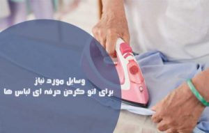 اتو کردن صحیح لباس ها و وسایل مورد نیاز برای اتو زدن حرفه ای