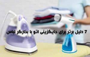 7 دلیل انتخاب اتو بخارگر ؛ مقایسه با اتو بخار