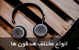 انواع هدفون و نکاتی که هنگام خرید باید به آنها توجه کرد ؛ مقایسه مدل ها