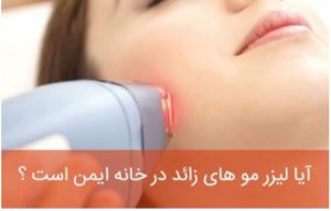 راهنما و نکات لیزر موهای زائد در خانه ایمن است ؟ توصیه ها