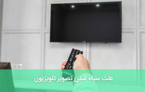 علت سیاه شدن تصویر تلویزیون ؛ دلیل سیاه شدن و رفع مشکل