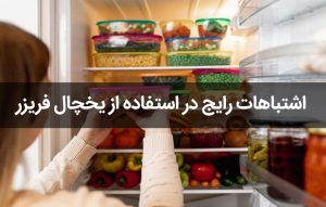 اشتباهات رایج در استفاده از یخچال فریزر