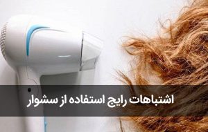اشتباهات رایج استفاده از سشوار