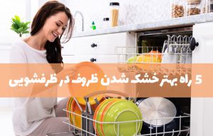 ۵ راه بهتر خشک شدن ظروف در ماشین ظرفشویی ؛ نحوه خشک کردن