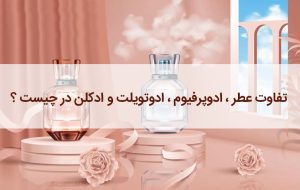 تفاوت عطر ، ادوپرفیوم ، ادوتویلت و ادکلن در چیست ؟ فرق و مقایسه
