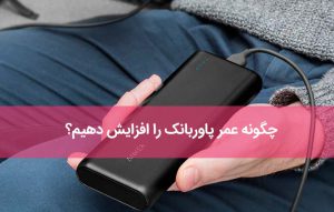 چگونه عمر پاوربانک را افزایش دهیم؟ نحوه استفاده و مراقبت