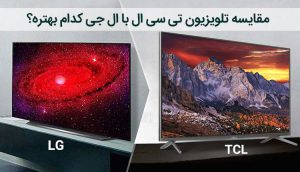 مقایسه تلویزیون تی سی ال با ال جی ، کدام بهتر است ؟ تفاوت ها